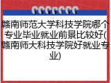 赣南师范大学科技学院哪个专业毕业就业前景比较好(赣南师大科技学院好就业专业)