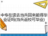 中专在读去当兵回来能得毕业证吗(当兵返校可毕业)