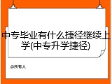 中专毕业有什么捷径继续上学(中专升学捷径)