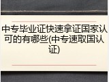 中专毕业证快速拿证国家认可的有哪些(中专速取国认证)