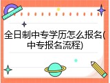 全日制中专学历怎么报名(中专报名流程)