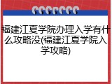 福建江夏学院办理入学有什么攻略没(福建江夏学院入学攻略)