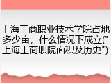 上海工商职业技术学院占地多少亩，什么情况下成立("上海工商职院面积及历史")