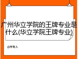 广州华立学院的王牌专业是什么(华立学院王牌专业)