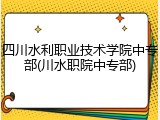 四川水利职业技术学院中专部(川水职院中专部)