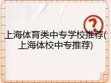 上海体育类中专学校推荐(上海体校中专推荐)