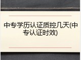 中专学历认证质控几天(中专认证时效)