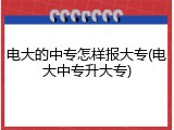 电大的中专怎样报大专(电大中专升大专)