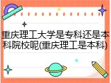 重庆理工大学是专科还是本科院校呢(重庆理工是本科)