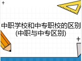 中职学校和中专职校的区别(中职与中专区别)