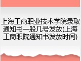 上海工商职业技术学院录取通知书一般几号发放(上海工商职院通知书发放时间)