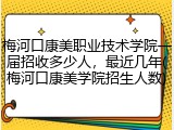 梅河口康美职业技术学院一届招收多少人，最近几年(梅河口康美学院招生人数)