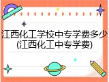 江西化工学校中专学费多少(江西化工中专学费)