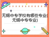 无锡中专学校有哪些专业(无锡中专专业)