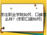 枣庄职业学院如何，口碑怎么样？(枣职口碑如何)