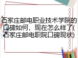 石家庄邮电职业技术学院的口碑如何，现在怎么样了(石家庄邮电职院口碑现状)