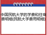 中国民航大学的学费和住宿费明细(民航大学费用明细)