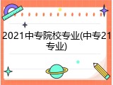 2021中专院校专业(中专21专业)
