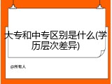 大专和中专区别是什么(学历层次差异)