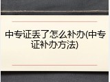 中专证丢了怎么补办(中专证补办方法)
