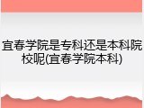 宜春学院是专科还是本科院校呢(宜春学院本科)