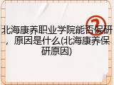 北海康养职业学院能否保研，原因是什么(北海康养保研原因)