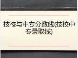 技校与中专分数线(技校中专录取线)