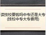 读技校要钱吗中专还是大专(技校中专大专费用)