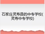 石家庄灵寿县的中专学校(灵寿中专学校)
