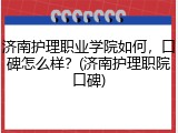 济南护理职业学院如何，口碑怎么样？(济南护理职院口碑)