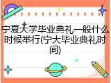宁夏大学毕业典礼一般什么时候举行(宁大毕业典礼时间)