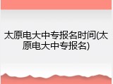 太原电大中专报名时间(太原电大中专报名)