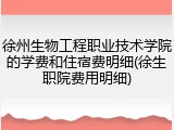 徐州生物工程职业技术学院的学费和住宿费明细(徐生职院费用明细)