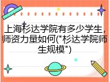 上海杉达学院有多少学生，师资力量如何("杉达学院师生规模")