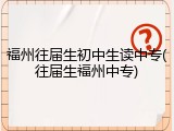 福州往届生初中生读中专(往届生福州中专)