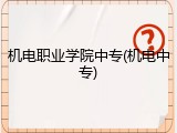 机电职业学院中专(机电中专)
