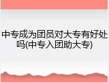 中专成为团员对大专有好处吗(中专入团助大专)