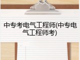 中专考电气工程师(中专电气工程师考)
