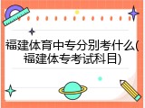 福建体育中专分别考什么(福建体专考试科目)