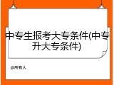 中专生报考大专条件(中专升大专条件)