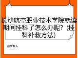 长沙航空职业技术学院就读期间挂科了怎么办呢？(挂科补救方法)