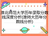 淮北师范大学历年录取分数线深度分析(淮师大历年分数线分析)