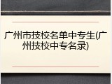 广州市技校名单中专生(广州技校中专名录)