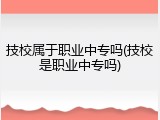 技校属于职业中专吗(技校是职业中专吗)