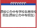 西安公办中专学校名单技校招生(西安公办中专招生)