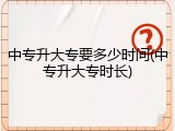 中专升大专要多少时间(中专升大专时长)