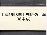上海1998年中专院校(上海98中专)