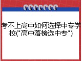 考不上高中如何选择中专学校("高中落榜选中专")