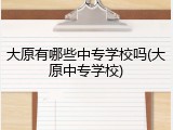 大原有哪些中专学校吗(大原中专学校)