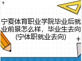 宁夏体育职业学院毕业后就业前景怎么样，毕业生去向(宁体职就业去向)